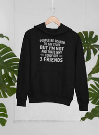 People Be Scared To Say Stuff But I'm Not And That's Why I Only Got 3 Friends Hoodie
