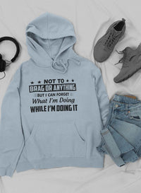 Not To Brag Or Anything But I Can Forget What I'm Doing While I'm Doing It Hoodie