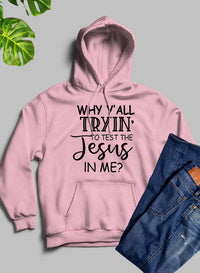 Why YAll Tryin To Test The Jesus In Me Hoodie