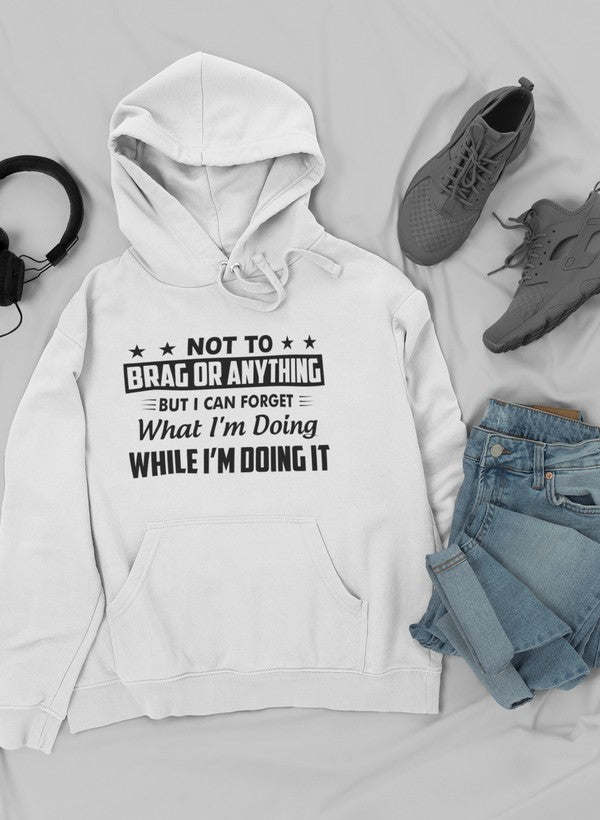Not To Brag Or Anything But I Can Forget What I'm Doing While I'm Doing It Hoodie