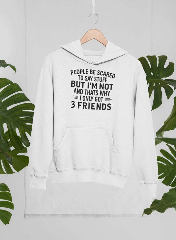 People Be Scared To Say Stuff But I'm Not And That's Why I Only Got 3 Friends Hoodie